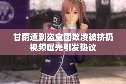 甘雨遭到盗宝团欺凌被挤扔视频曝光引发热议