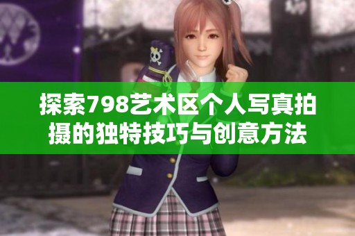 探索798艺术区个人写真拍摄的独特技巧与创意方法