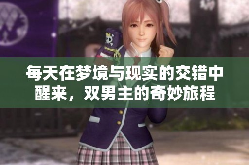 每天在梦境与现实的交错中醒来，双男主的奇妙旅程