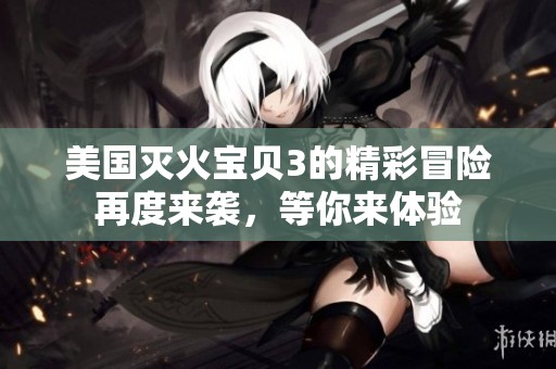 美国灭火宝贝3的精彩冒险再度来袭，等你来体验