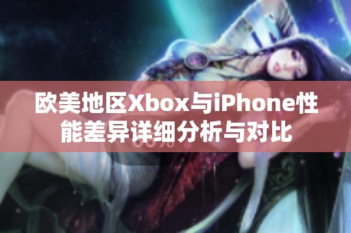 欧美地区Xbox与iPhone性能差异详细分析与对比