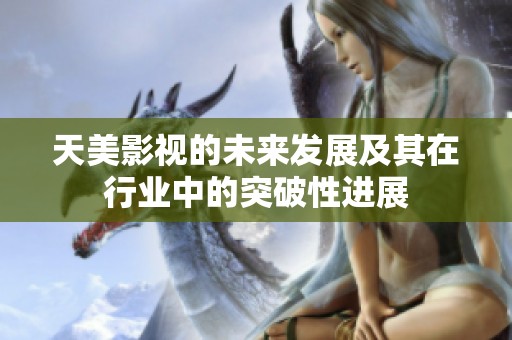 天美影视的未来发展及其在行业中的突破性进展
