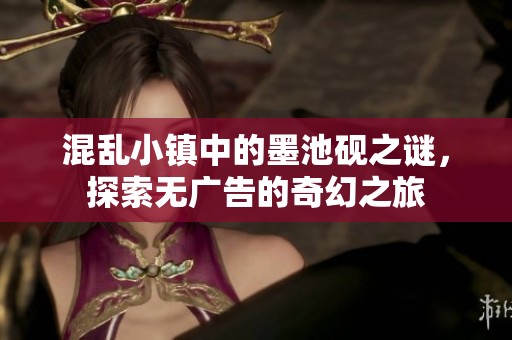 混乱小镇中的墨池砚之谜，探索无广告的奇幻之旅