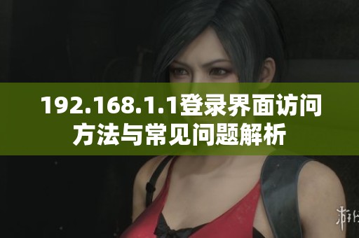 192.168.1.1登录界面访问方法与常见问题解析