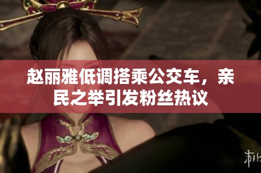赵丽雅低调搭乘公交车，亲民之举引发粉丝热议