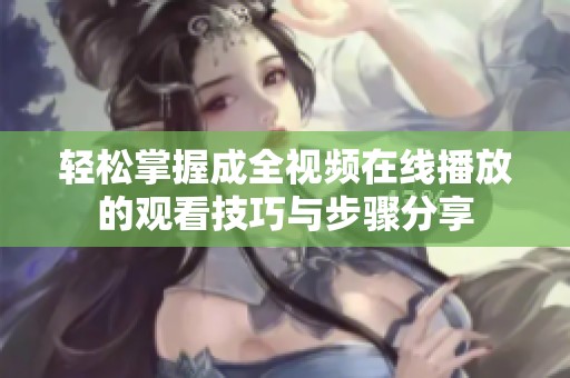 轻松掌握成全视频在线播放的观看技巧与步骤分享