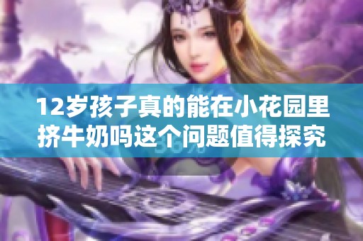 12岁孩子真的能在小花园里挤牛奶吗这个问题值得探究