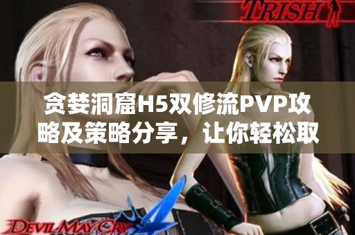 贪婪洞窟H5双修流PVP攻略及策略分享，让你轻松取胜