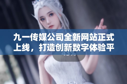 九一传媒公司全新网站正式上线，打造创新数字体验平台