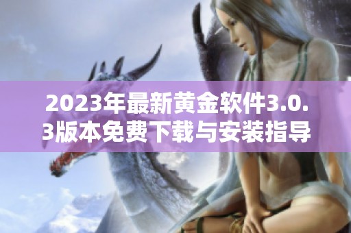 2023年最新黄金软件3.0.3版本免费下载与安装指导