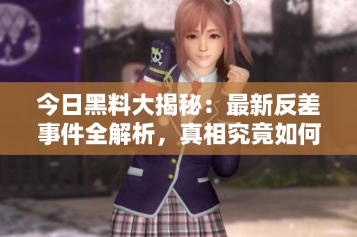 今日黑料大揭秘：最新反差事件全解析，真相究竟如何发展