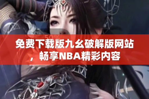 免费下载版九幺破解版网站，畅享NBA精彩内容