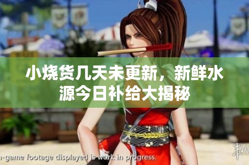小烧货几天未更新，新鲜水源今日补给大揭秘