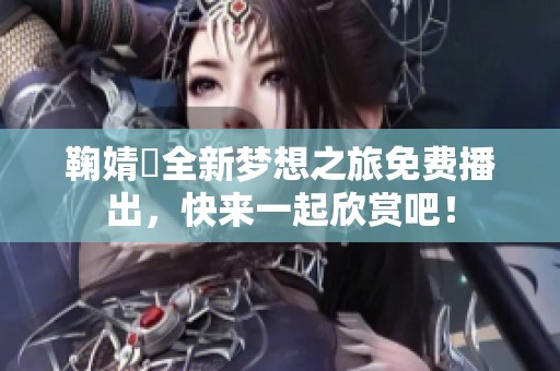 鞠婧祎全新梦想之旅免费播出，快来一起欣赏吧！