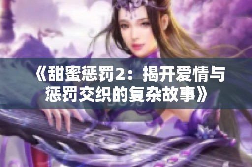 《甜蜜惩罚2：揭开爱情与惩罚交织的复杂故事》