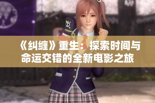 《纠缠》重生：探索时间与命运交错的全新电影之旅