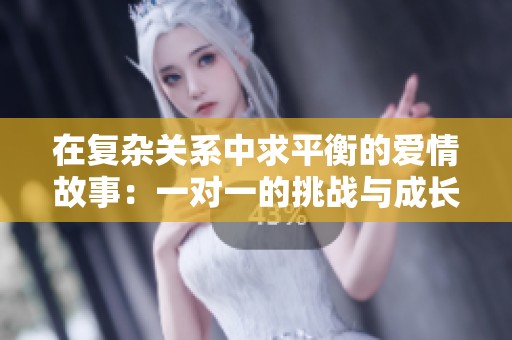 在复杂关系中求平衡的爱情故事：一对一的挑战与成长