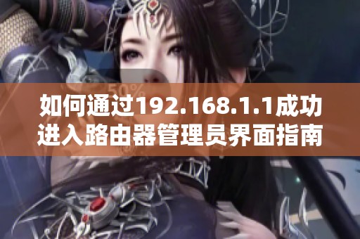 如何通过192.168.1.1成功进入路由器管理员界面指南