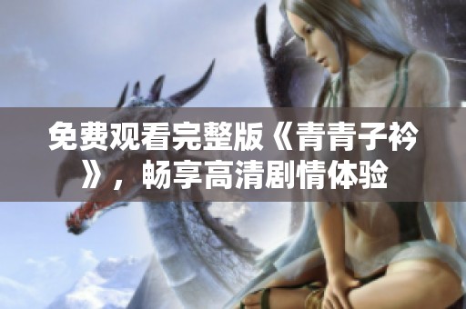 免费观看完整版《青青子衿》，畅享高清剧情体验