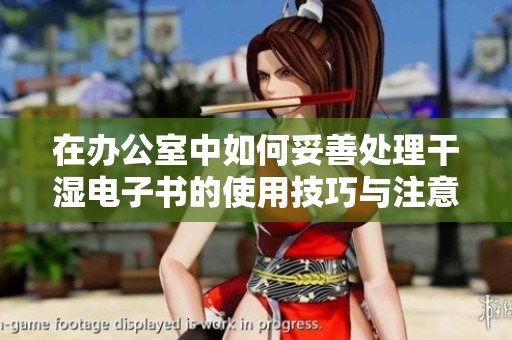 在办公室中如何妥善处理干湿电子书的使用技巧与注意事项