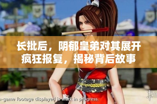 长批后，阴郁皇弟对其展开疯狂报复，揭秘背后故事