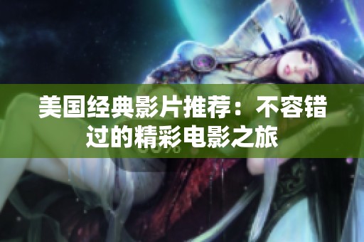 美国经典影片推荐：不容错过的精彩电影之旅