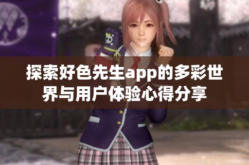 探索好色先生app的多彩世界与用户体验心得分享