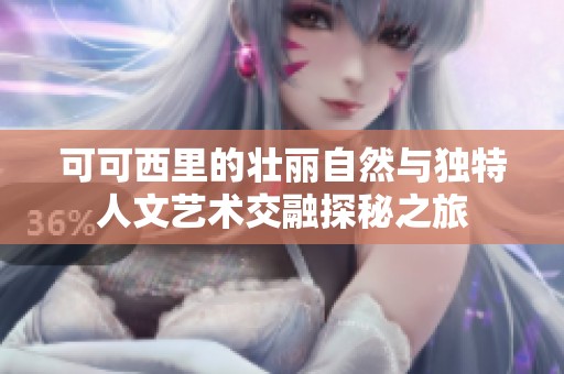 可可西里的壮丽自然与独特人文艺术交融探秘之旅