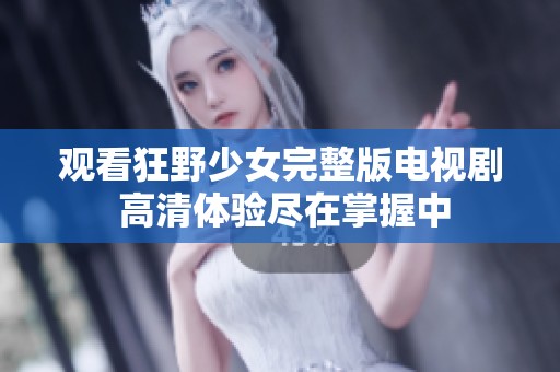 观看狂野少女完整版电视剧 高清体验尽在掌握中