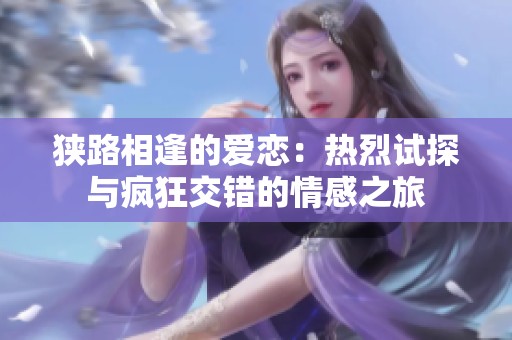 狭路相逢的爱恋：热烈试探与疯狂交错的情感之旅