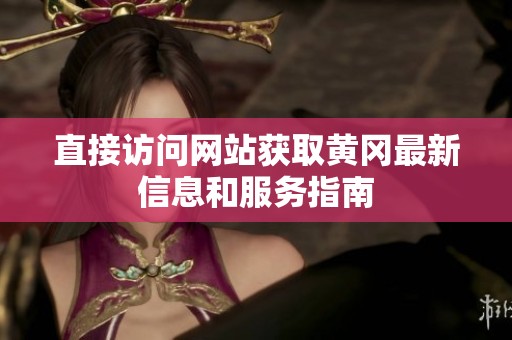 直接访问网站获取黄冈最新信息和服务指南