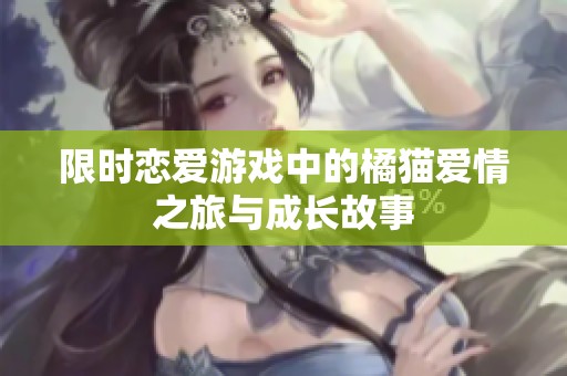 限时恋爱游戏中的橘猫爱情之旅与成长故事