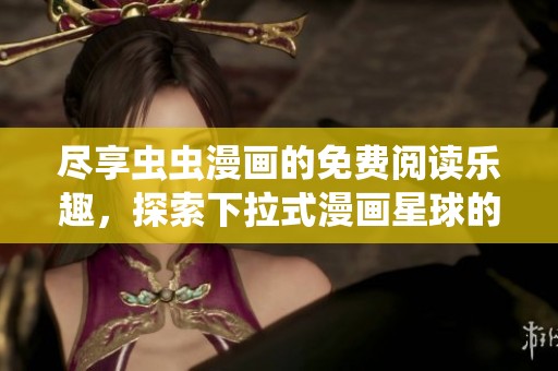 尽享虫虫漫画的免费阅读乐趣，探索下拉式漫画星球的魅力