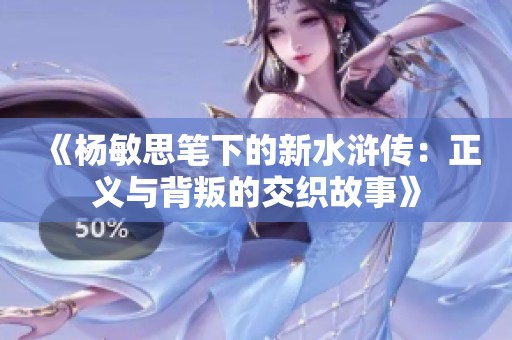 《杨敏思笔下的新水浒传：正义与背叛的交织故事》