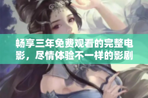 畅享三年免费观看的完整电影，尽情体验不一样的影剧盛宴