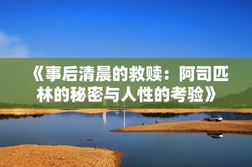 《事后清晨的救赎：阿司匹林的秘密与人性的考验》