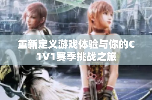 重新定义游戏体验与你的C1V1赛季挑战之旅