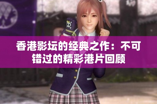 香港影坛的经典之作：不可错过的精彩港片回顾