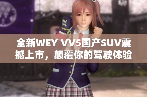 全新WEY VV5国产SUV震撼上市，颠覆你的驾驶体验