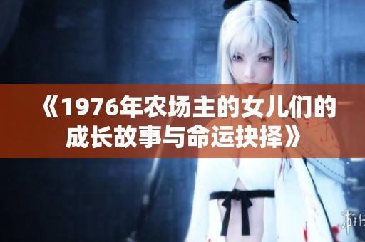 《1976年农场主的女儿们的成长故事与命运抉择》