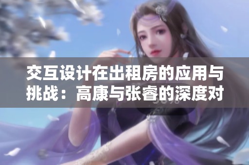 交互设计在出租房的应用与挑战：高康与张睿的深度对话
