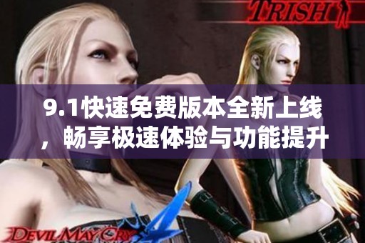 9.1快速免费版本全新上线，畅享极速体验与功能提升