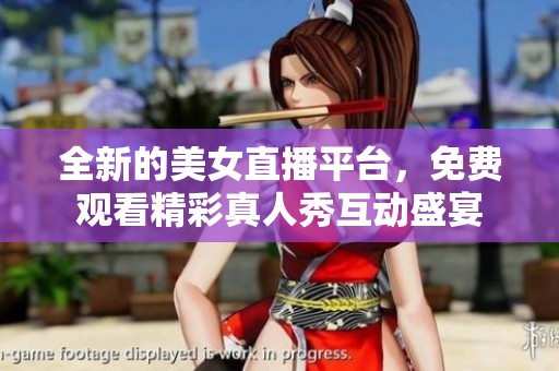 全新的美女直播平台，免费观看精彩真人秀互动盛宴