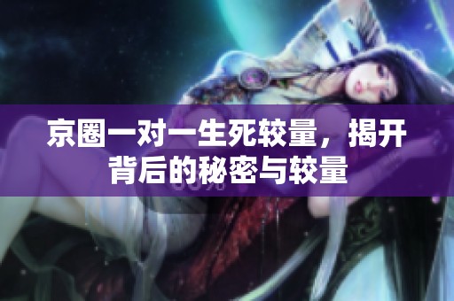 京圈一对一生死较量，揭开背后的秘密与较量