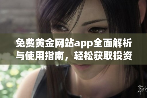 免费黄金网站app全面解析与使用指南，轻松获取投资信息