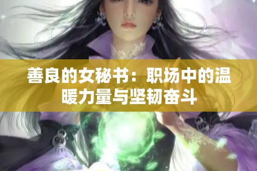 善良的女秘书：职场中的温暖力量与坚韧奋斗
