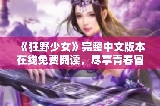 《狂野少女》完整中文版本在线免费阅读，尽享青春冒险故事