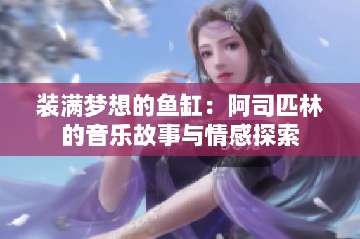 装满梦想的鱼缸：阿司匹林的音乐故事与情感探索