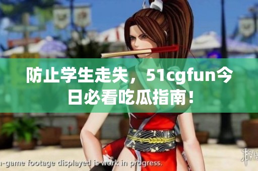 防止学生走失，51cgfun今日必看吃瓜指南！
