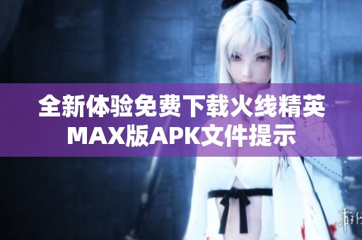 全新体验免费下载火线精英MAX版APK文件提示